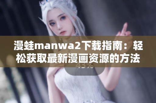 漫蛙manwa2下载指南：轻松获取最新漫画资源的方法与技巧