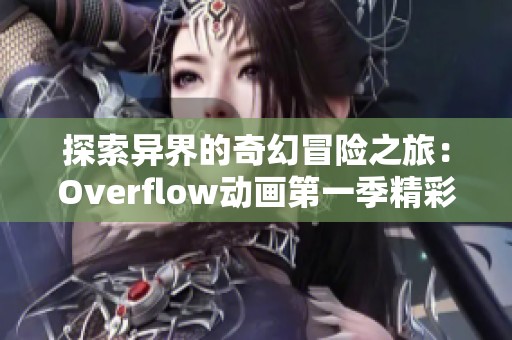 探索异界的奇幻冒险之旅：Overflow动画第一季精彩回顾