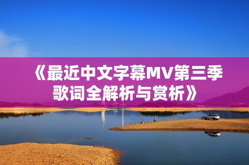 《最近中文字幕MV第三季歌词全解析与赏析》