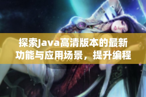 探索Java高清版本的最新功能与应用场景，提升编程体验