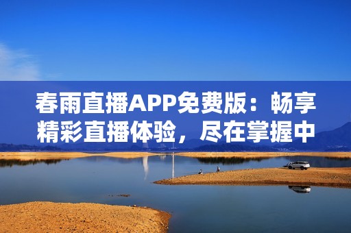春雨直播APP免费版：畅享精彩直播体验，尽在掌握中