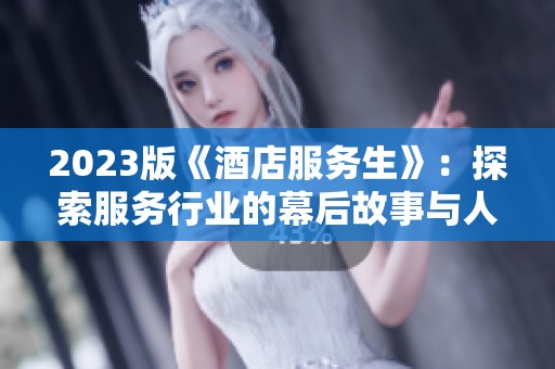 2023版《酒店服务生》：探索服务行业的幕后故事与人性温暖