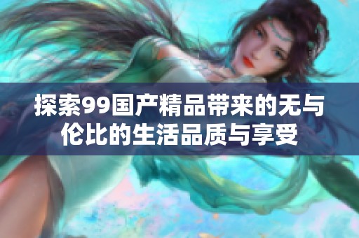 探索99国产精品带来的无与伦比的生活品质与享受