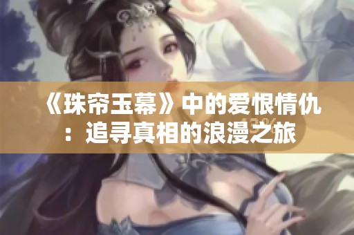 《珠帘玉幕》中的爱恨情仇：追寻真相的浪漫之旅
