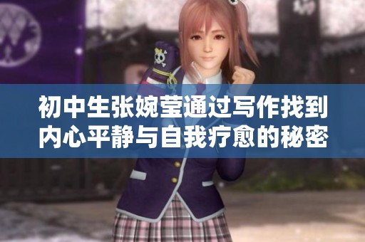 初中生张婉莹通过写作找到内心平静与自我疗愈的秘密