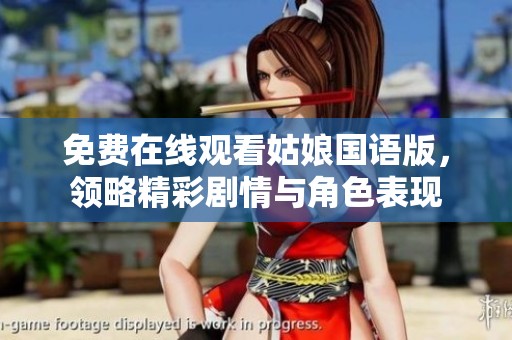 免费在线观看姑娘国语版，领略精彩剧情与角色表现