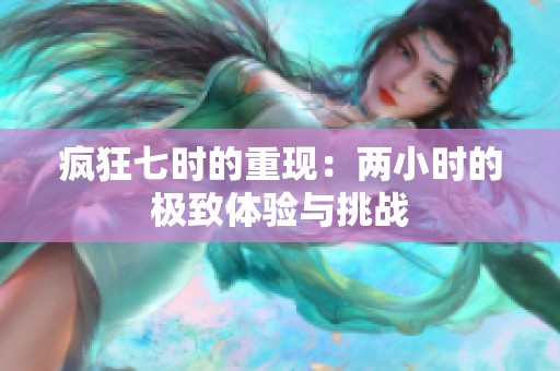 疯狂七时的重现：两小时的极致体验与挑战