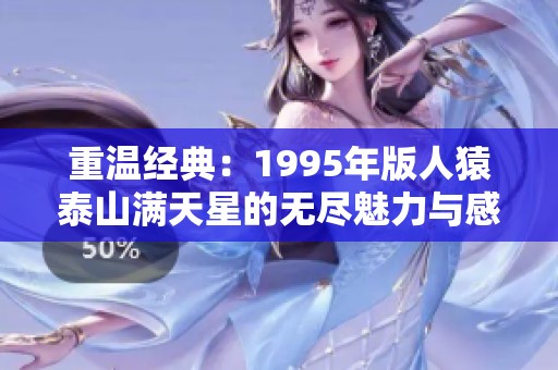 重温经典：1995年版人猿泰山满天星的无尽魅力与感动