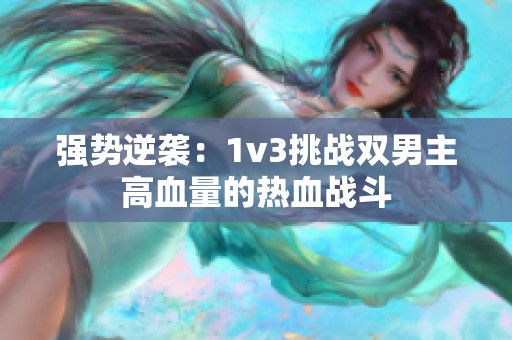 强势逆袭：1v3挑战双男主高血量的热血战斗
