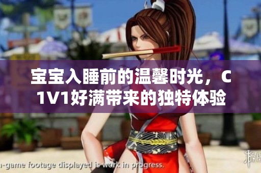 宝宝入睡前的温馨时光，C1V1好满带来的独特体验