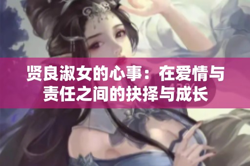 贤良淑女的心事：在爱情与责任之间的抉择与成长
