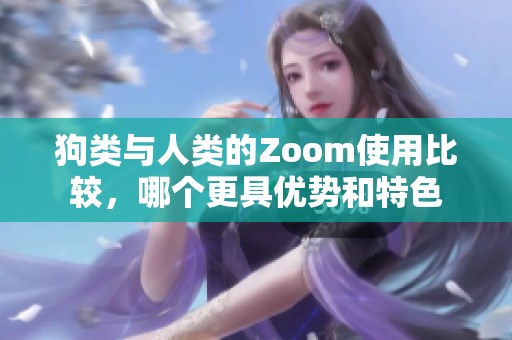 狗类与人类的Zoom使用比较，哪个更具优势和特色
