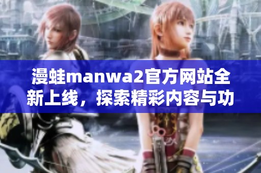 漫蛙manwa2官方网站全新上线，探索精彩内容与功能