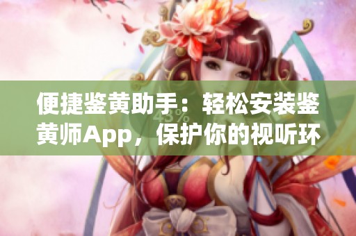 便捷鉴黄助手：轻松安装鉴黄师App，保护你的视听环境