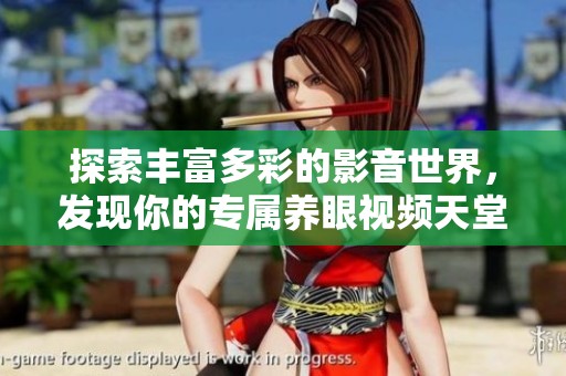 探索丰富多彩的影音世界，发现你的专属养眼视频天堂