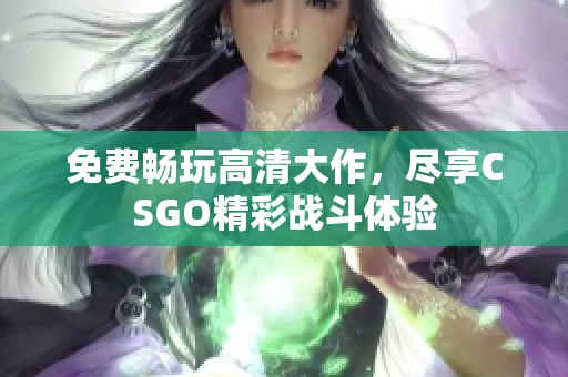 免费畅玩高清大作，尽享CSGO精彩战斗体验