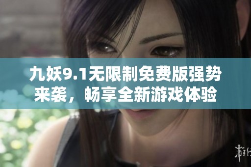 九妖9.1无限制免费版强势来袭，畅享全新游戏体验