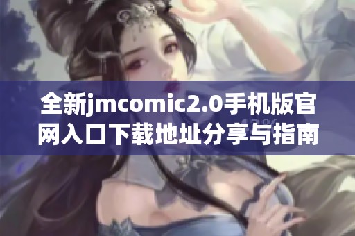 全新jmcomic2.0手机版官网入口下载地址分享与指南
