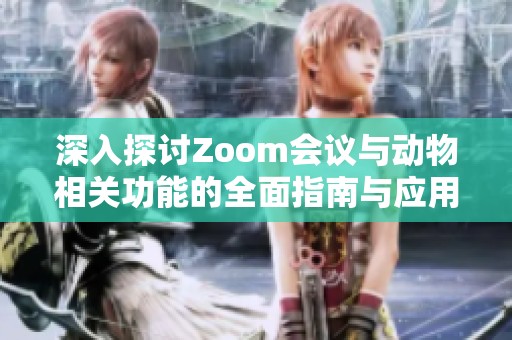 深入探讨Zoom会议与动物相关功能的全面指南与应用总结