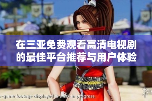 在三亚免费观看高清电视剧的最佳平台推荐与用户体验分享