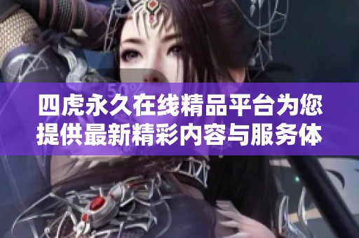 四虎永久在线精品平台为您提供最新精彩内容与服务体验