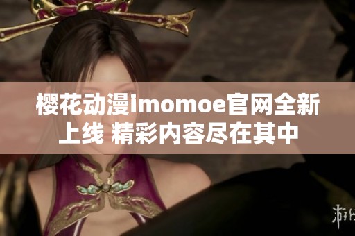 樱花动漫imomoe官网全新上线 精彩内容尽在其中