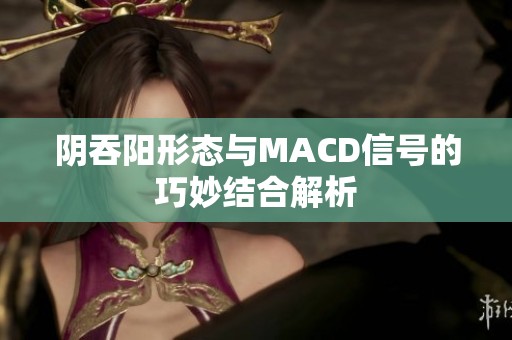 阴吞阳形态与MACD信号的巧妙结合解析
