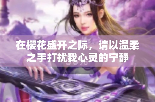 在樱花盛开之际，请以温柔之手打扰我心灵的宁静