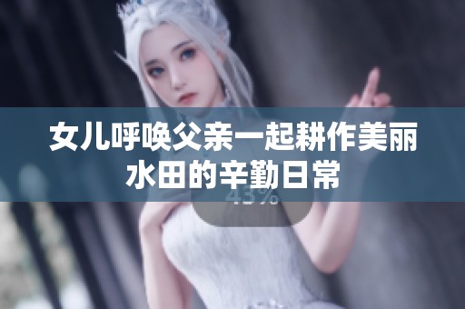 女儿呼唤父亲一起耕作美丽水田的辛勤日常