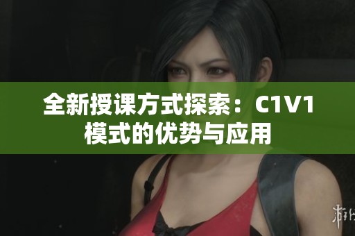 全新授课方式探索：C1V1模式的优势与应用