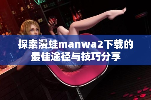 探索漫蛙manwa2下载的最佳途径与技巧分享
