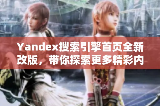Yandex搜索引擎首页全新改版，带你探索更多精彩内容