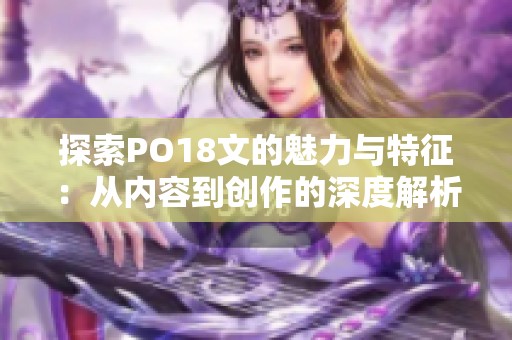 探索PO18文的魅力与特征：从内容到创作的深度解析