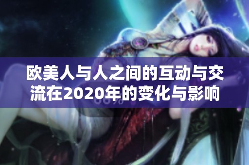 欧美人与人之间的互动与交流在2020年的变化与影响分析