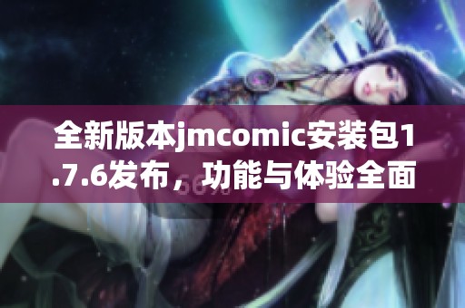 全新版本jmcomic安装包1.7.6发布，功能与体验全面升级