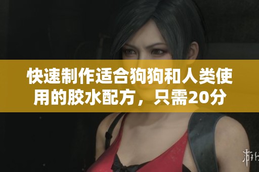 快速制作适合狗狗和人类使用的胶水配方，只需20分钟完成