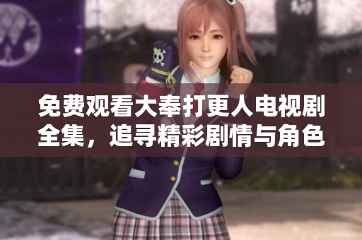 免费观看大奉打更人电视剧全集，追寻精彩剧情与角色命运！