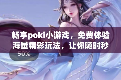 畅享poki小游戏，免费体验海量精彩玩法，让你随时秒玩不间断