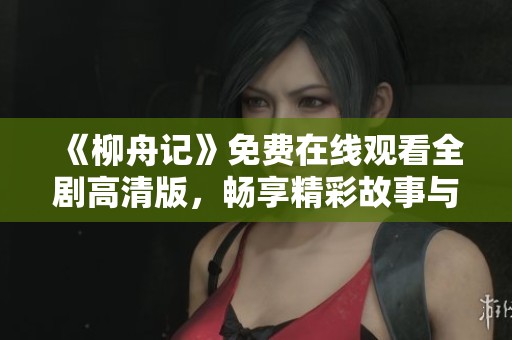 《柳舟记》免费在线观看全剧高清版，畅享精彩故事与角色情感