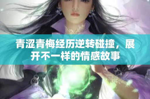 青涩青梅经历逆转碰撞，展开不一样的情感故事