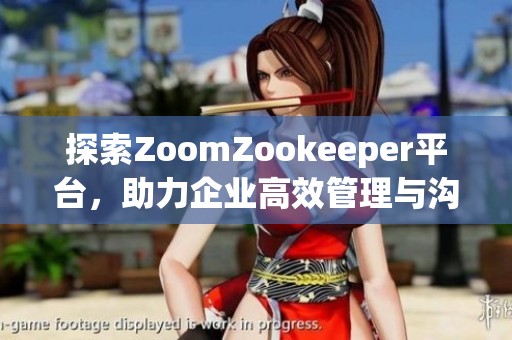 探索ZoomZookeeper平台，助力企业高效管理与沟通