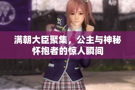 满朝大臣聚集，公主与神秘怀抱者的惊人瞬间