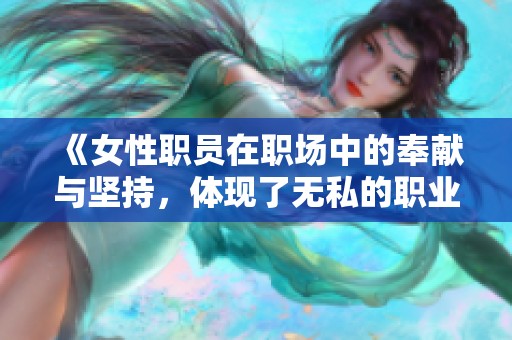 《女性职员在职场中的奉献与坚持，体现了无私的职业精神》
