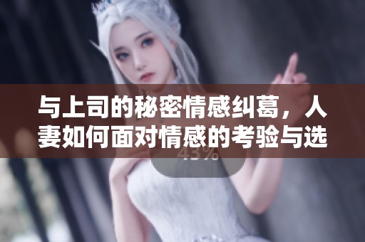 与上司的秘密情感纠葛，人妻如何面对情感的考验与选择