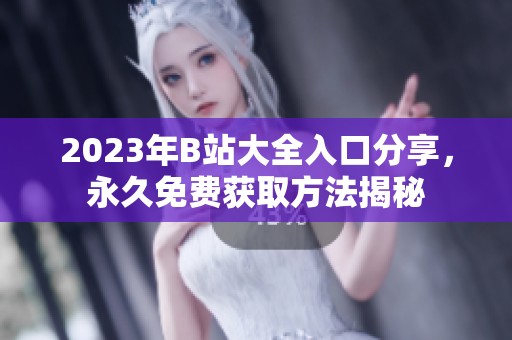 2023年B站大全入口分享，永久免费获取方法揭秘