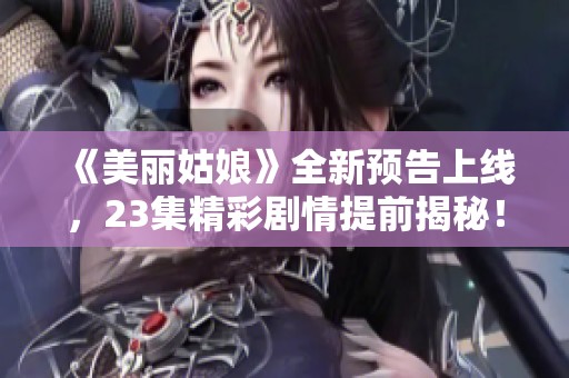 《美丽姑娘》全新预告上线，23集精彩剧情提前揭秘！