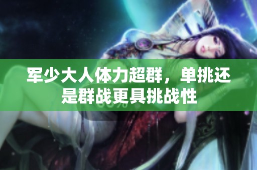 军少大人体力超群，单挑还是群战更具挑战性