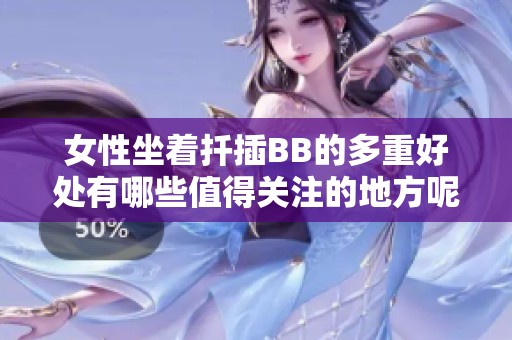 女性坐着扦插BB的多重好处有哪些值得关注的地方呢