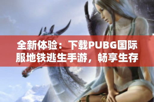 全新体验：下载PUBG国际服地铁逃生手游，畅享生存挑战！