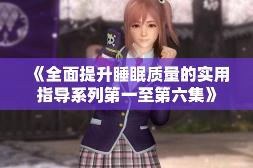 《全面提升睡眠质量的实用指导系列第一至第六集》